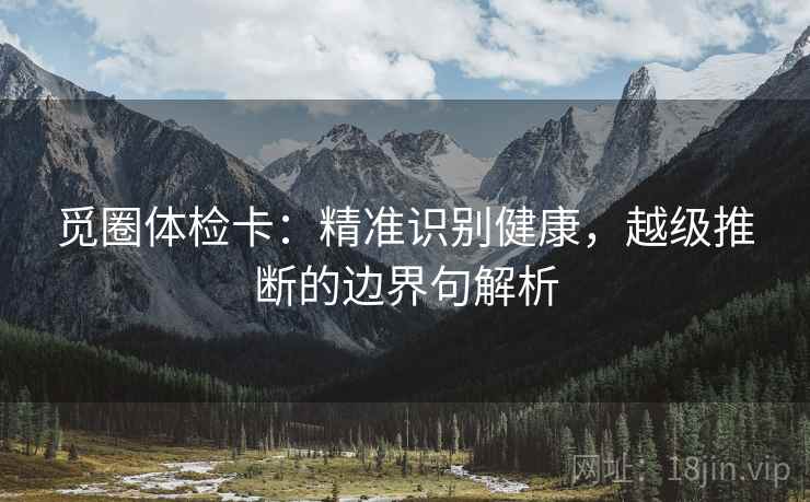 觅圈体检卡：精准识别健康，越级推断的边界句解析