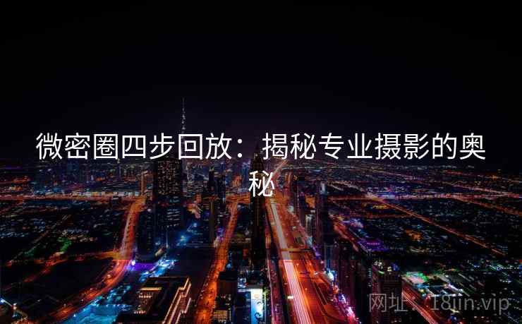 微密圈四步回放：揭秘专业摄影的奥秘