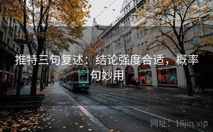 推特三句复述：结论强度合适，概率句妙用