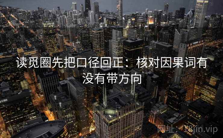读觅圈先把口径回正：核对因果词有没有带方向