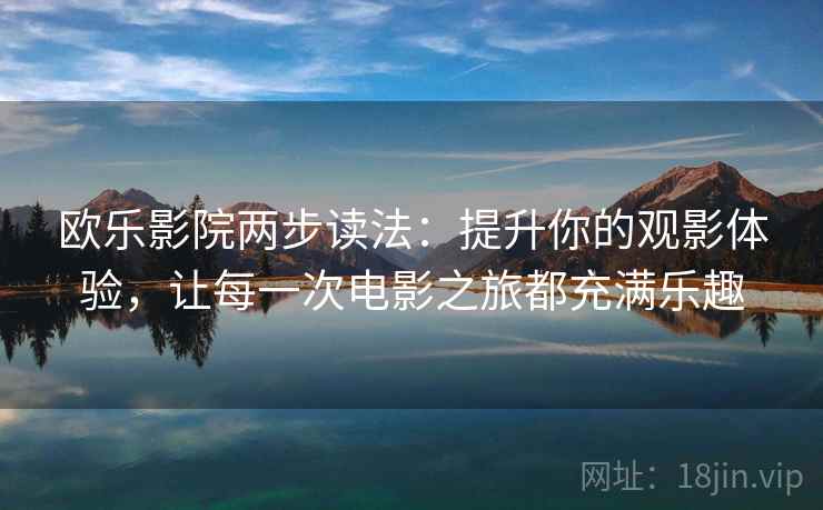 欧乐影院两步读法：提升你的观影体验，让每一次电影之旅都充满乐趣
