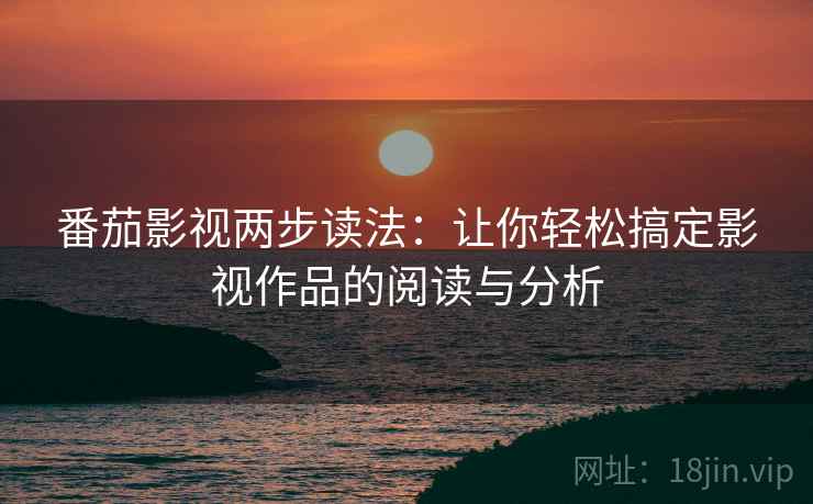 番茄影视两步读法：让你轻松搞定影视作品的阅读与分析