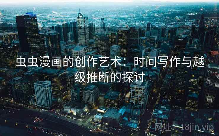 虫虫漫画的创作艺术：时间写作与越级推断的探讨