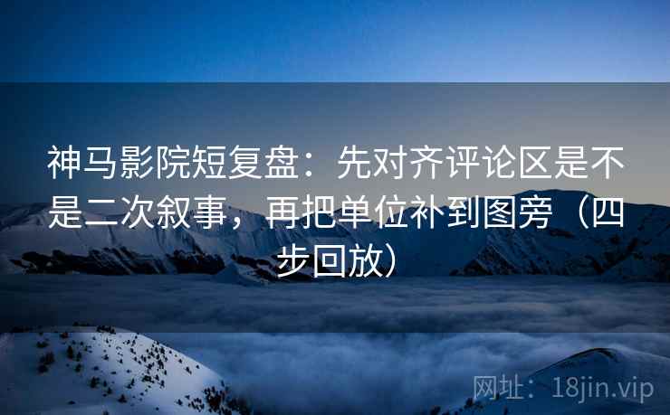 神马影院短复盘：先对齐评论区是不是二次叙事，再把单位补到图旁（四步回放）