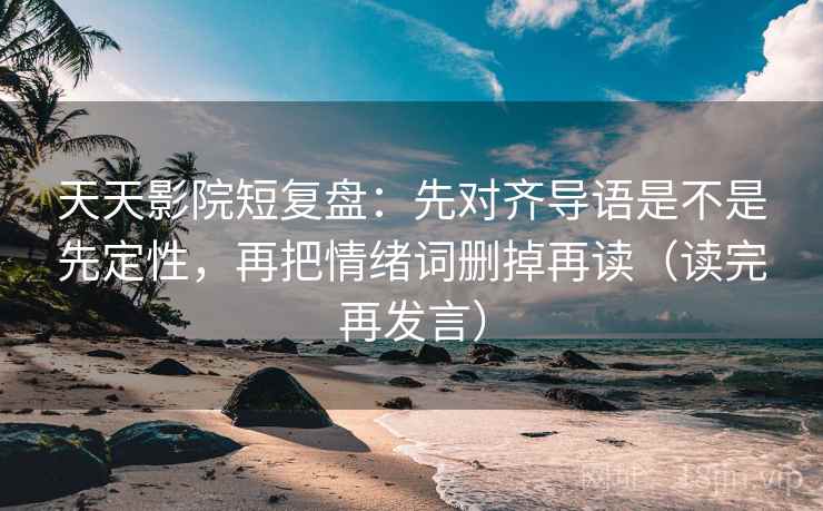 天天影院短复盘：先对齐导语是不是先定性，再把情绪词删掉再读（读完再发言）