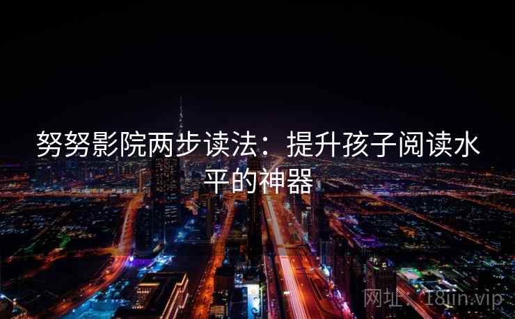 努努影院两步读法：提升孩子阅读水平的神器