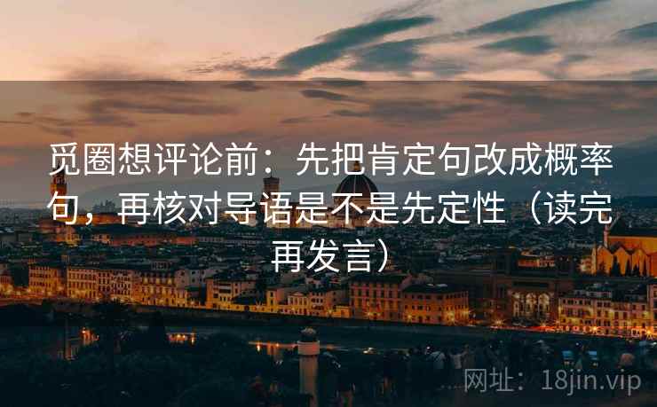 觅圈想评论前：先把肯定句改成概率句，再核对导语是不是先定性（读完再发言）