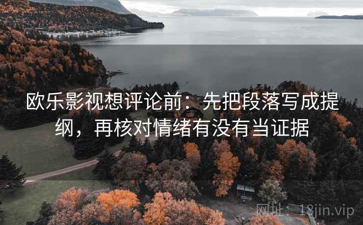 欧乐影视想评论前：先把段落写成提纲，再核对情绪有没有当证据