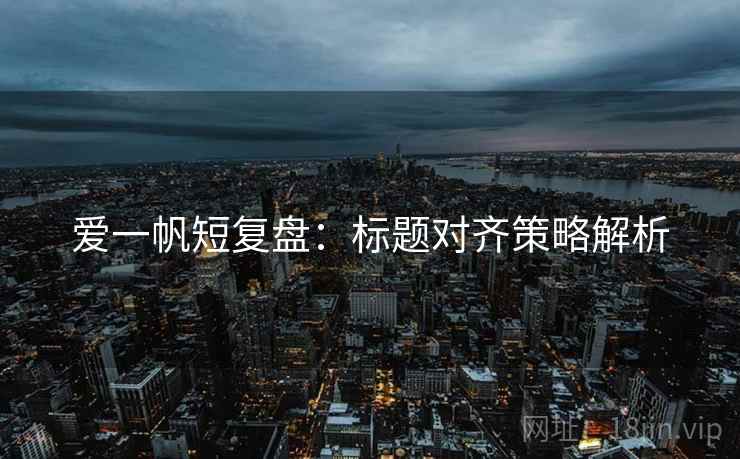爱一帆短复盘：标题对齐策略解析