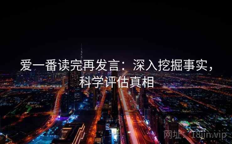 爱一番读完再发言：深入挖掘事实，科学评估真相