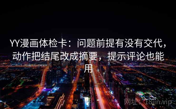 YY漫画体检卡：问题前提有没有交代，动作把结尾改成摘要，提示评论也能用
