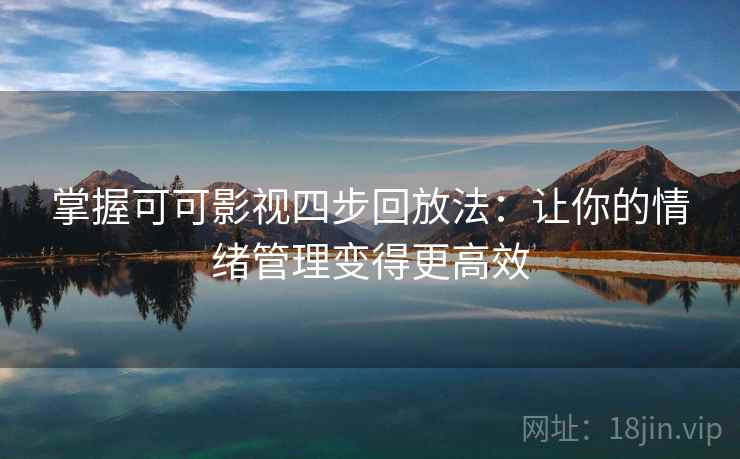掌握可可影视四步回放法：让你的情绪管理变得更高效