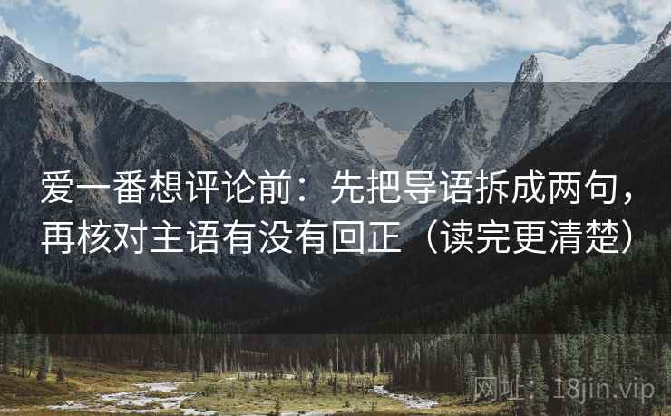 爱一番想评论前：先把导语拆成两句，再核对主语有没有回正（读完更清楚）