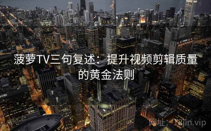 菠萝TV三句复述：提升视频剪辑质量的黄金法则