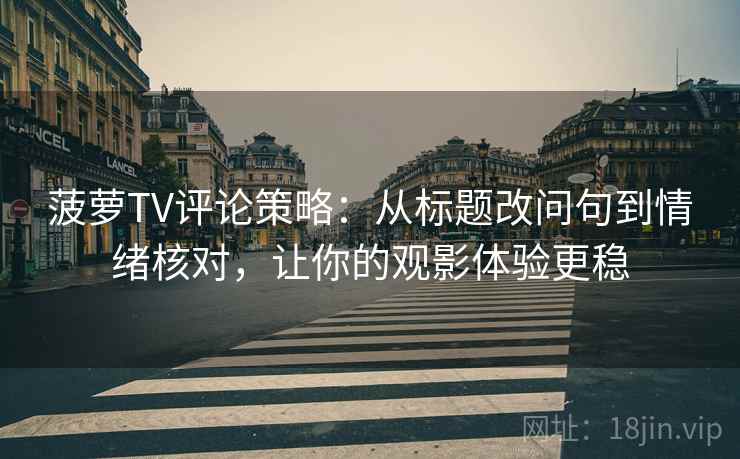 菠萝TV评论策略：从标题改问句到情绪核对，让你的观影体验更稳