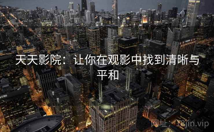 天天影院：让你在观影中找到清晰与平和