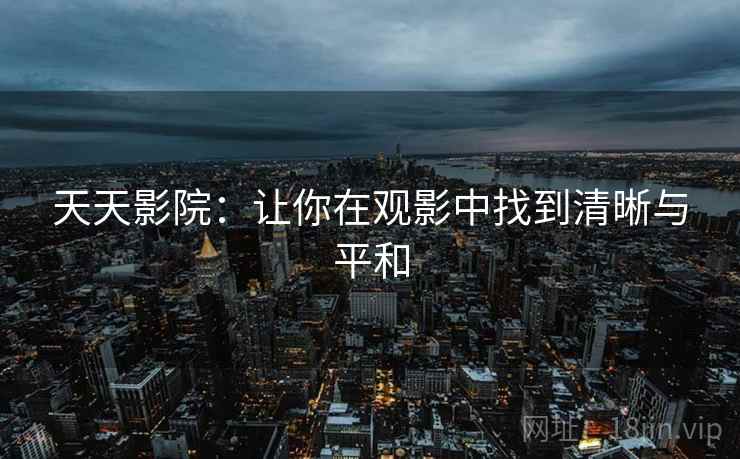 天天影院：让你在观影中找到清晰与平和